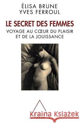 Secret of Women: Journey through the pleasure and enjoyment / Le Secret des femmes: Voyage au coeur du plaisir et de la jouissance Elisa Brune Yves Ferroul 9782738125422 Odile Jacob - książka