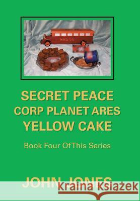 Secret Peace Corp Planet Ares Yellow Cake: Book Four of This Series Former Professor of Poetry John Jones (Oxford University) 9781796043860 Xlibris Us - książka