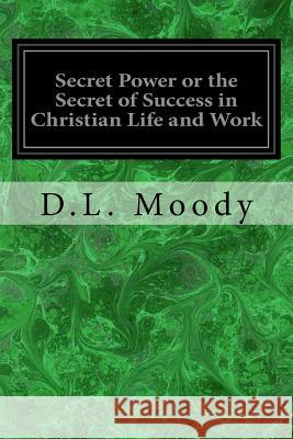 Secret Power or the Secret of Success in Christian Life and Work D. L. Moody 9781534750531 Createspace Independent Publishing Platform - książka