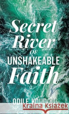 Secret River Of Unshakeable Faith Odile Koudou 9781631295034 Xulon Press - książka