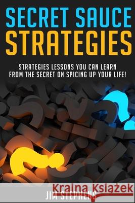 Secret Sauce Strategies: Lessons You Can Learn From The Secret On Spicing Up Your Life! Jim Stephens 9781678116705 Econo Publishing Company - książka