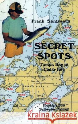 Secret Spots--Tampa Bay to Cedar Key: Tampa Bay to Cedar Key: Florida's Best Saltwater Fishing Book 1 Frank Sargeant 9780936513287 Larsen Outdoor Publishing - książka
