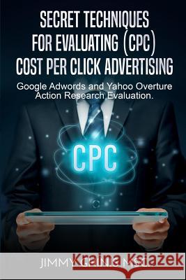 Secret Techniques for Evaluating (Cpc) Cost Per Click Advertising: Google Adwords and Yahoo Overture Action Research Evaluation Jimmy Ghinis   9780359464166 Jimmy Ghinis - książka