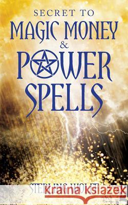 Secret to Magic Money & Power Spells Sterling Wolff 9781517638467 Createspace - książka