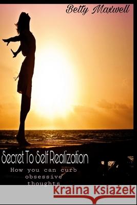 Secret To Self Realization: How you can curb obsessive thoughts. Betty Maxwell   9798358946903 Independently Published - książka