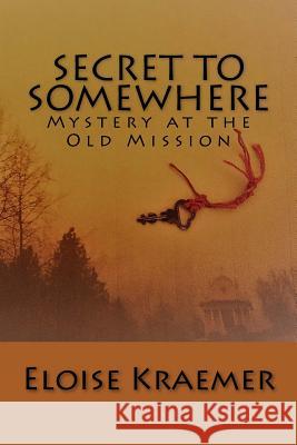 Secret to Somewhere: A Mystery at the Old Mission Eloise E. Kraemer 9780692893418 Haumea Publishing - książka