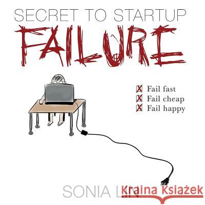 Secret to Startup Failure: Fail Fast. Fail Cheap. Fail Happy. Sonia Lin 9780991426515 Entrepreno's - książka