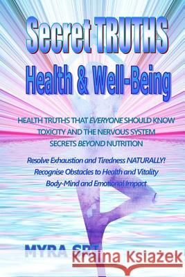 Secret Truths - Health and Well-Being: Health Truths That Everyone Should Know, Secrets Beyond Nutrition, Toxicity and the Nervous System Myra Sri 9781515394679 Createspace - książka