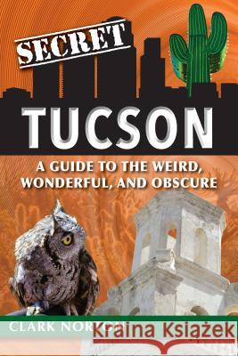 Secret Tucson: A Guide to the Weird, Wonderful, and Obscure Clark Norton 9781681062273 Reedy Press - książka
