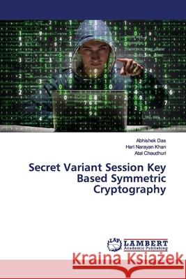 Secret Variant Session Key Based Symmetric Cryptography Das, Abhishek; Khan, Hari Narayan; Chaudhuri, Atal 9786139962822 LAP Lambert Academic Publishing - książka