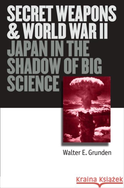 Secret Weapons and World War II: Japan in the Shadow of Big Science Grunden, Walter E. 9780700613830 University Press of Kansas - książka