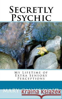 Secretly Psychic: My Lifetime of Extra Sensory Perceptions Mary Onnis Waid 9781523233564 Createspace Independent Publishing Platform - książka