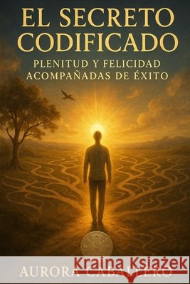 Secreto Codificado: Plenitud y felicidad acompañados de éxito Solorio Villaseñor, Diana Carolina, Caballero Palomares, Aurora del Carmen 9798271872495 Independently Published - książka