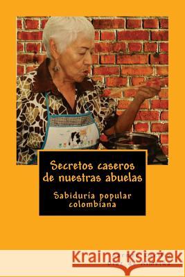 Secretos caseros de nuestras abuelas: Sabiduría popular colombiana Diaz De Almeida, Carmen Cecilia 9781544220918 Createspace Independent Publishing Platform - książka