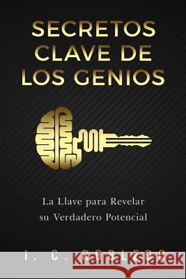 Secretos Clave de los Genios: La Llave para Revelar su Verdadero Potencial I C Robledo, M C Londoño 9781543069532 Createspace Independent Publishing Platform - książka