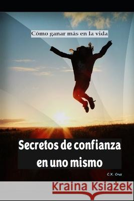 Secretos de confianza en uno mismo: Cómo ganar más en la vida Cruz, C. X. 9798362466473 Independently Published - książka