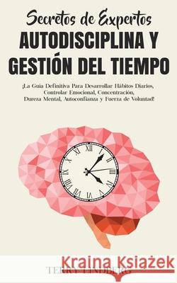 Secretos de Expertos - Autodisciplina y Gestión del Tiempo: ¡La Guía Definitiva Para Desarrollar Hábitos Diarios, Controlar Emocional, Concentración, Lindberg, Terry 9781800761650 Terry Lindberg - książka