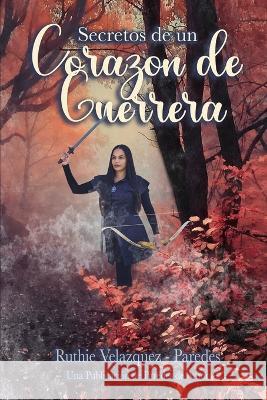 Secretos de un Corazón de Guerrera Velázquez Paredes, Ruthie 9798365172104 Independently Published - książka