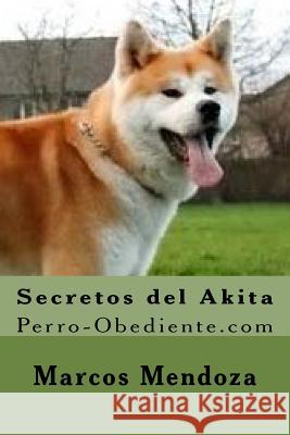 Secretos del Akita: Perro-Obediente.com Marcos Mendoza 9781519295019 Createspace Independent Publishing Platform - książka