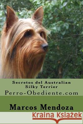 Secretos del Australian Silky Terrier: Perro-Obediente.com Marcos Mendoza 9781519395092 Createspace Independent Publishing Platform - książka