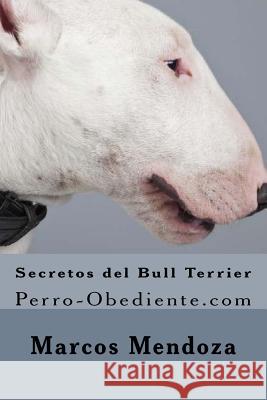 Secretos del Bull Terrier: Perro-Obediente.com Marcos Mendoza 9781522821304 Createspace Independent Publishing Platform - książka