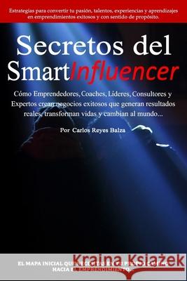 Secretos del SmartInfluencer: Cómo Emprendedores, Coaches, Líderes, Consultores y Expertos Crean Negocios Exitosos que Generan Resultados Reales y C Reyes Balza, Carlos 9781686918278 Independently Published - książka