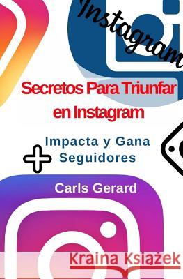 Secretos Para Triunfar en Instagram: Impacta y Gana Más Seguidores Gerard, Carls 9781979237215 Createspace Independent Publishing Platform - książka