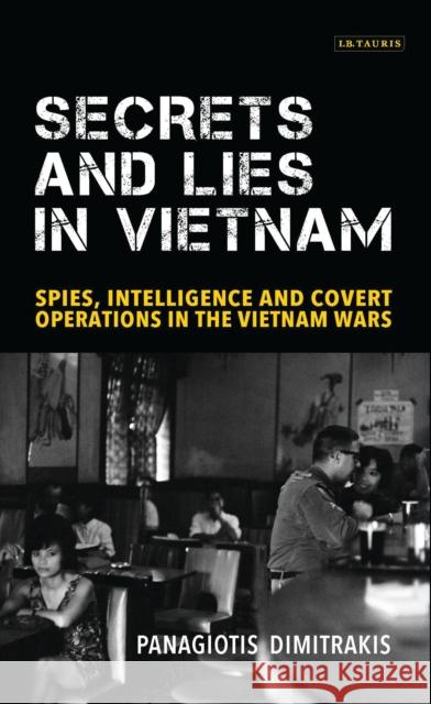 Secrets and Lies in Vietnam: Spies, Intelligence and Covert Operations in the Vietnam Wars Panagiot Dimitrakis 9781784533991 I. B. Tauris & Company - książka
