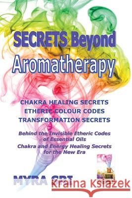 Secrets Beyond Aromatherapy: Chakra Healing Secrets, Etheric Colour Codes, Transformation Secrets: Behind the Invisible Etheric Codes of Essential Myra Sri 9780992392406 Healing Knowhow Publishing - książka