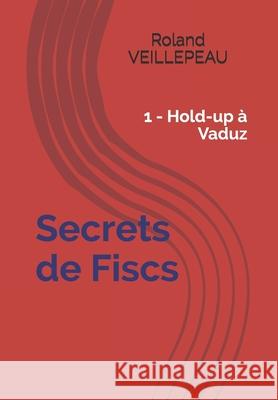 Secrets de Fiscs: 1 - Hold-up à Vaduz Veillepeau, Roland 9782957049301 Roland Veillepeau - książka