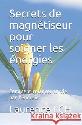 Secrets de magnétiseur pour soigner les énergies: Comment relancer sa vie par l'énergie Lch, Laurence 9798631947986 Independently Published - książka