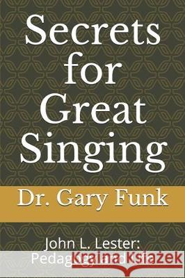 Secrets for Great Singing: John L. Lester: Pedagogy and Life Robert Hoyem Gary Funk 9781670061164 Independently Published - książka