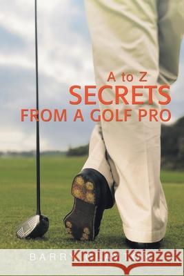 Secrets from a Golf Pro: A to Z Clayton, Barry 9780595433940 iUniverse - książka