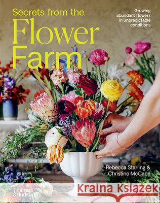 Secrets from the Flower Farm: Growing Abundant Flowers in Unpredictable Conditions Rebecca Starling Christine McCabe 9781760764845 Thames & Hudson - książka