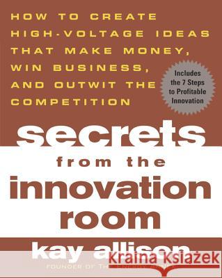 Secrets from the Innovation Room: How to Create High-Voltage Ideas That Make Money, Win Business, and Outwit the Competition Kay Allison David Buscher 9780071443753 McGraw-Hill Companies - książka