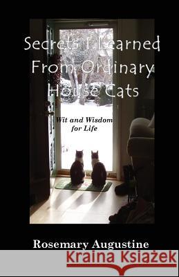 Secrets I Learned From Ordinary House Cats: Wit and Wisdom for Life Augustine, Rosemary 9780964471146 Blue Spruce Publishing Company, Inc. - książka