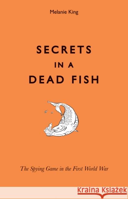 Secrets in a Dead Fish: The Spying Game in the First World War King, Melanie 9781851242603 Bodleian Library - książka