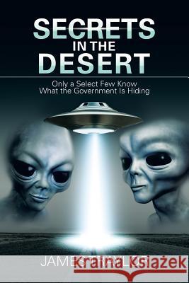 Secrets in the Desert: Only a Select Few Know What the Government Is Hiding James Traylor 9781684701322 Lulu Publishing Services - książka