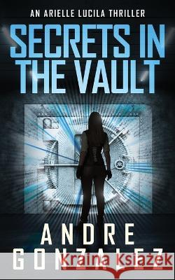 Secrets in the Vault (An Arielle Lucila Thriller) Andre Gonzalez   9781951762452 M4l Publishing - książka
