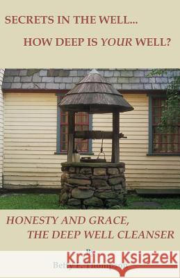 Secrets in the Well... How Deep Is Your Well? - Honesty and Grace, the Deep Well Cleanser Betty F. Thompson 9781608626496 E-Booktime, LLC - książka