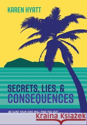 Secrets, Lies, and Consequences: Be Sure Your Sins Will Find You Out... Karen Hyatt 9781525573651 FriesenPress - książka