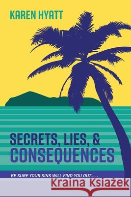 Secrets, Lies, and Consequences: Be Sure Your Sins Will Find You Out... Karen Hyatt 9781525573668 FriesenPress - książka