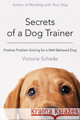 Secrets of a Dog Trainer: Positive Problem Solving for a Well-Behaved Dog Schade, Victoria 9781118509296 John Wiley & Sons - książka