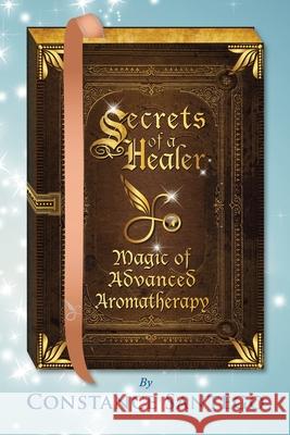 Secrets of a Healer - Magic of Advanced Aromatherapy Dr Constance Santego 9781777222048 Maximillian Enterprises Inc. - książka