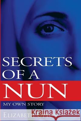 Secrets of a Nun: My Own Story Elizabeth Upton Benjamin Swihart 9780972272100 Twin Star, Santa Barbara Press - książka