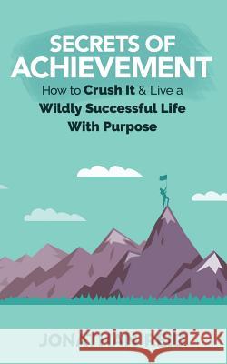 Secrets Of Achievement: How To Crush And Live A Wildly Successful Life With Purpose Reid, Jonathan 9781548153854 Createspace Independent Publishing Platform - książka