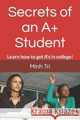 Secrets of an A+ Student: Learn how to get A's in college! Minh Tri 9781520391892 Independently Published - książka