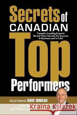 Secrets of Canadian Top Performers: Canada's Leading Experts Reveal Their Secrets for Success in Business and in Life! Dubeau, Dave 9780991296408 Expert Author Publishing - książka