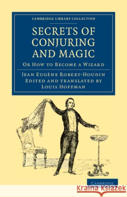 Secrets of Conjuring and Magic: Or How to Become a Wizard Robert-Houdin, Jean Eugène 9781108032407 Cambridge University Press - książka