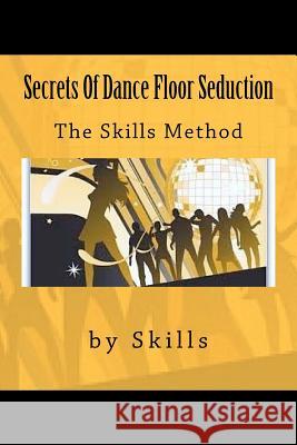 Secrets Of Dance Floor Seduction: The Skills Method Skills 9781479124534 Createspace Independent Publishing Platform - książka